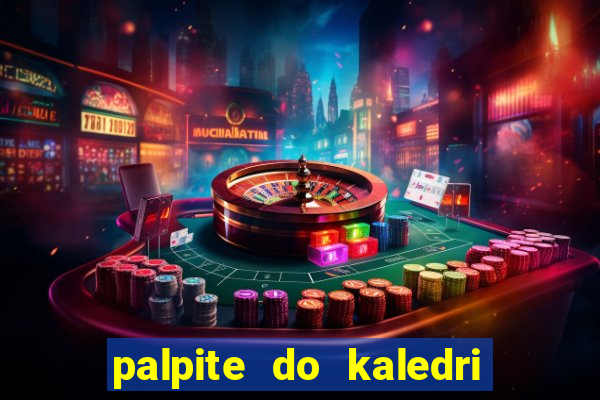 palpite do kaledri para o jogo do bicho